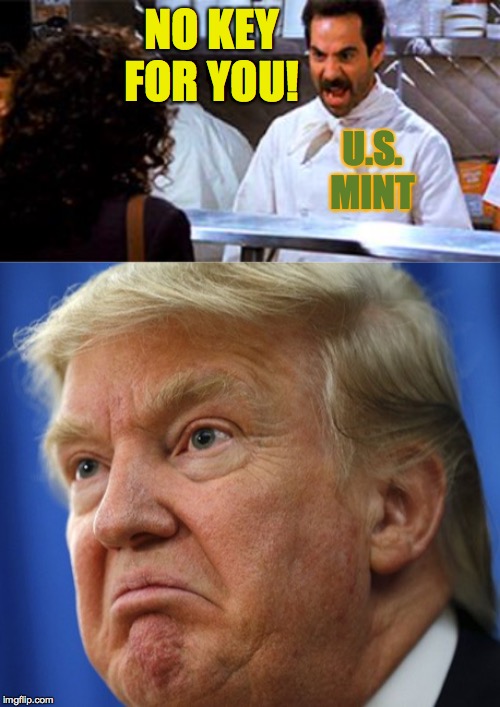 I'm sure we all agree on this one. | NO KEY FOR YOU! U.S. MINT | image tagged in no soup for you,donald trump unhappy,memes | made w/ Imgflip meme maker