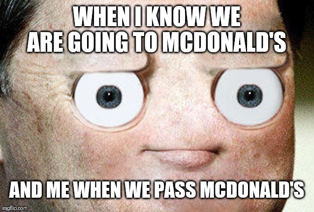 WHEN I KNOW WE ARE GOING TO MCDONALD'S; AND ME WHEN WE PASS MCDONALD'S | made w/ Imgflip meme maker