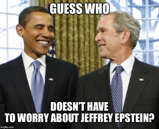 Bush Obama | GUESS WHO; DOESN’T HAVE TO WORRY ABOUT JEFFREY EPSTEIN? | image tagged in bush obama | made w/ Imgflip meme maker
