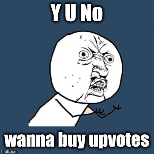 Y U No Meme | Y U No wanna buy upvotes | image tagged in memes,y u no | made w/ Imgflip meme maker