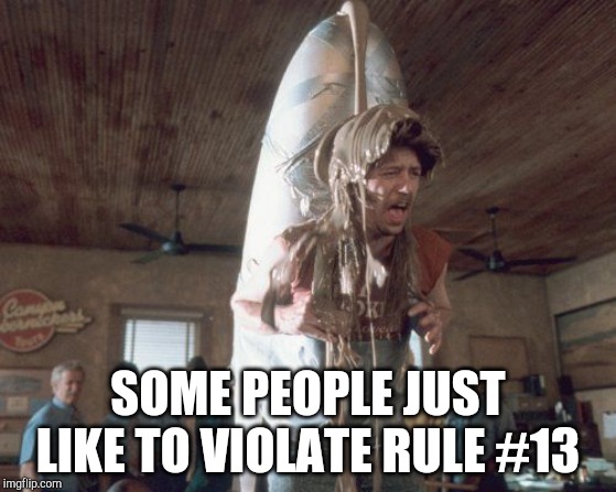 Joe Dirt Poo | SOME PEOPLE JUST LIKE TO VIOLATE RULE #13 | image tagged in joe dirt poo | made w/ Imgflip meme maker
