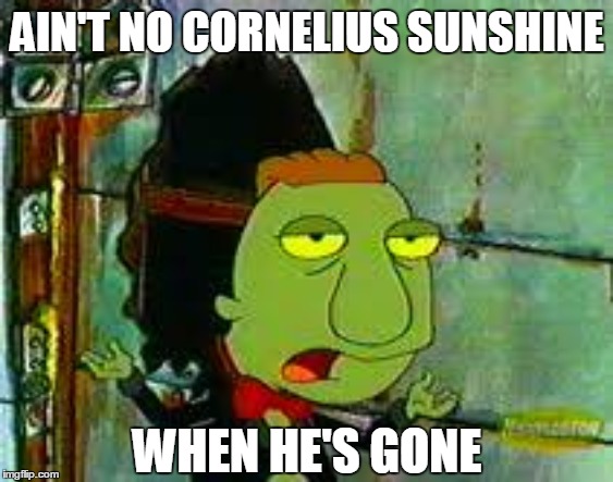 Ain't No Cornelius Sunshine | AIN'T NO CORNELIUS SUNSHINE; WHEN HE'S GONE | image tagged in catdog,ain't no sunshine | made w/ Imgflip meme maker