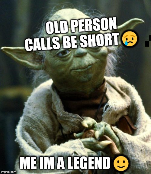 Star Wars Yoda | OLD PERSON CALLS BE SHORT😢; ME IM A LEGEND🙂 | image tagged in memes,star wars yoda | made w/ Imgflip meme maker