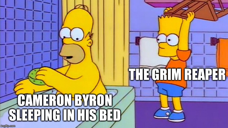 bart hitting homer with a chair | THE GRIM REAPER; CAMERON BYRON SLEEPING IN HIS BED | image tagged in bart hitting homer with a chair | made w/ Imgflip meme maker