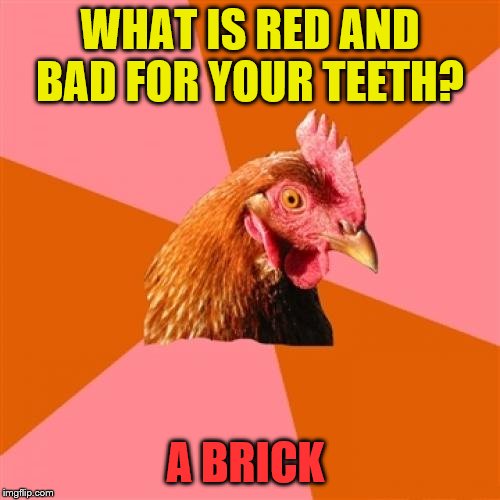 Anti Joke Chicken | WHAT IS RED AND BAD FOR YOUR TEETH? A BRICK | image tagged in memes,anti joke chicken | made w/ Imgflip meme maker