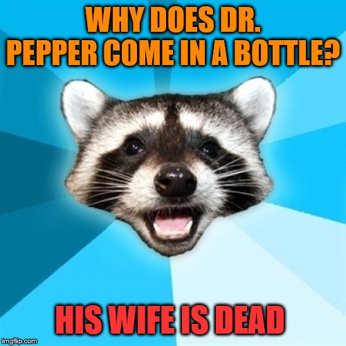 Lame Pun Coon Meme | WHY DOES DR. PEPPER COME IN A BOTTLE? HIS WIFE IS DEAD | image tagged in memes,lame pun coon | made w/ Imgflip meme maker