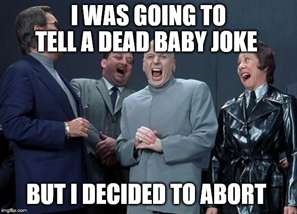 Laughing Villains Meme | I WAS GOING TO TELL A DEAD BABY JOKE; BUT I DECIDED TO ABORT | image tagged in memes,laughing villains | made w/ Imgflip meme maker