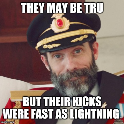 Captain Obvious | THEY MAY BE TRU BUT THEIR KICKS WERE FAST AS LIGHTNING | image tagged in captain obvious | made w/ Imgflip meme maker