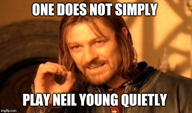 One Does Not Simply Meme | ONE DOES NOT SIMPLY; PLAY NEIL YOUNG QUIETLY | image tagged in memes,one does not simply | made w/ Imgflip meme maker