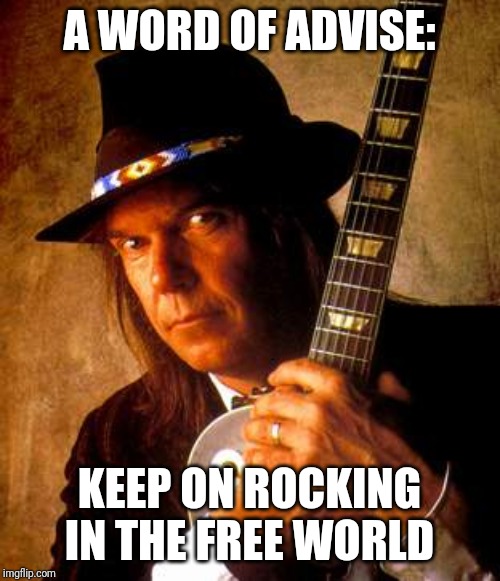 Neil Young | A WORD OF ADVISE:; KEEP ON ROCKING IN THE FREE WORLD | image tagged in neil young | made w/ Imgflip meme maker