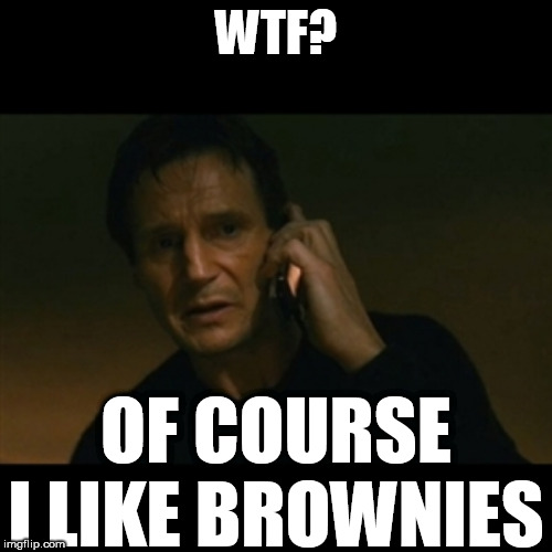 do you know anyone who don't like brownies? | WTF? OF COURSE I LIKE BROWNIES | image tagged in memes,liam neeson taken,brownies,who don't like | made w/ Imgflip meme maker