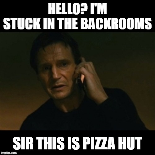 Liam Neeson Taken | HELLO? I'M STUCK IN THE BACKROOMS; SIR THIS IS PIZZA HUT | image tagged in memes,liam neeson taken | made w/ Imgflip meme maker