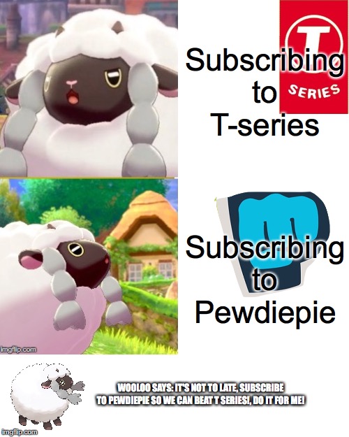 wooloo meme trois | Subscribing to T-series; Subscribing to Pewdiepie; WOOLOO SAYS: IT'S NOT TO LATE, SUBSCRIBE TO PEWDIEPIE SO WE CAN BEAT T SERIES!, DO IT FOR ME! | image tagged in pokemon | made w/ Imgflip meme maker