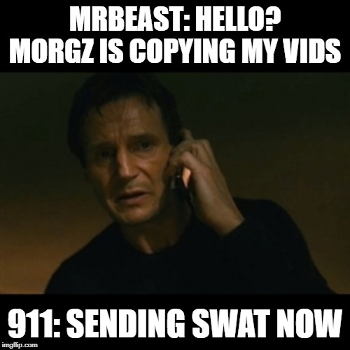 Help Stop Morgz | MRBEAST: HELLO? MORGZ IS COPYING MY VIDS; 911: SENDING SWAT NOW | image tagged in memes,no morgz | made w/ Imgflip meme maker