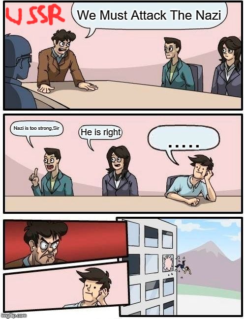 Boardroom Meeting Suggestion Meme | We Must Attack The Nazi; Nazi is too strong,Sir; He is right; ..... | image tagged in memes,boardroom meeting suggestion | made w/ Imgflip meme maker