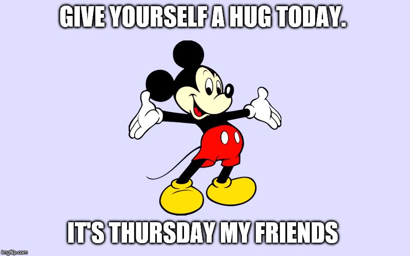 give yourself a hug | GIVE YOURSELF A HUG TODAY. IT'S THURSDAY MY FRIENDS | image tagged in mickey mouse,thursday,memes | made w/ Imgflip meme maker