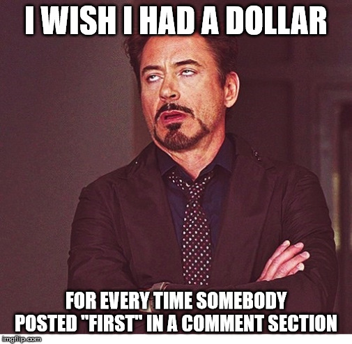 RDJ boring | I WISH I HAD A DOLLAR; FOR EVERY TIME SOMEBODY POSTED "FIRST" IN A COMMENT SECTION | image tagged in rdj boring | made w/ Imgflip meme maker