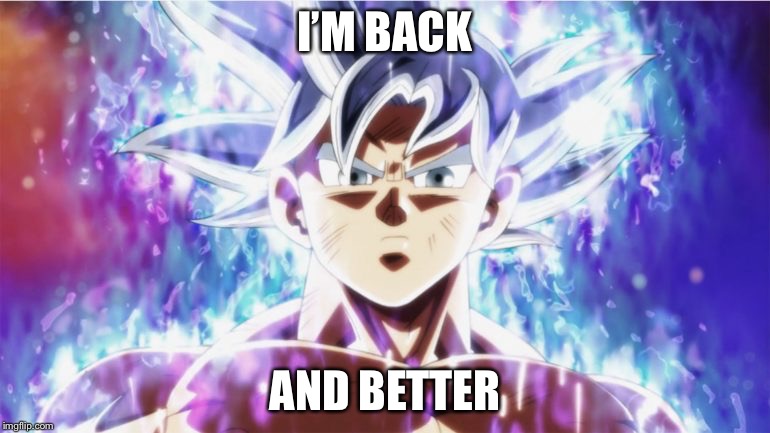 Ultra Instinct | I’M BACK; AND BETTER | image tagged in ultra instinct | made w/ Imgflip meme maker