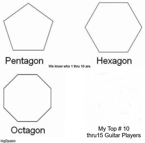 Pentagon Hexagon Octagon | We know who 1 thru 10 are. My Top # 10 thru15 Guitar Players | image tagged in memes,pentagon hexagon octagon | made w/ Imgflip meme maker