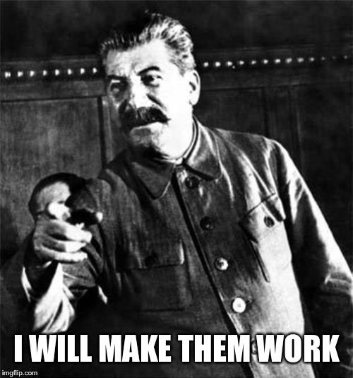 Stalin | I WILL MAKE THEM WORK | image tagged in stalin | made w/ Imgflip meme maker