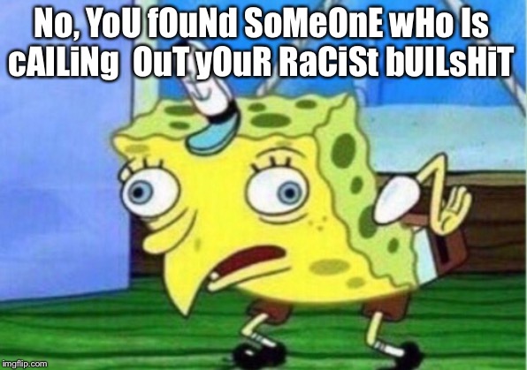 Mocking Spongebob Meme | No, YoU fOuNd SoMeOnE wHo Is cAlLiNg  OuT yOuR RaCiSt bUlLsHiT | image tagged in memes,mocking spongebob | made w/ Imgflip meme maker