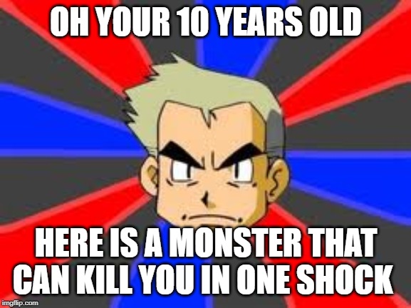 Professor Oak | OH YOUR 10 YEARS OLD; HERE IS A MONSTER THAT CAN KILL YOU IN ONE SHOCK | image tagged in memes,professor oak | made w/ Imgflip meme maker
