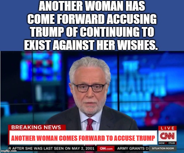 The Left's Trump Derangement Syndrome is out of control. | ANOTHER WOMAN HAS COME FORWARD ACCUSING TRUMP OF CONTINUING TO EXIST AGAINST HER WISHES. ANOTHER WOMAN COMES FORWARD TO ACCUSE TRUMP | image tagged in cnn wolf of fake news fanfiction | made w/ Imgflip meme maker