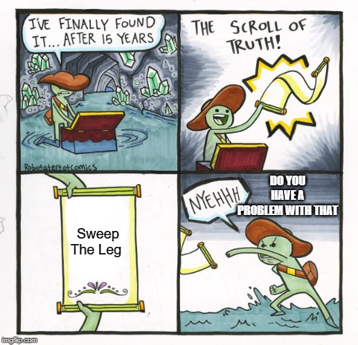 Sweep The Leg | DO YOU HAVE A PROBLEM WITH THAT; Sweep The Leg | image tagged in memes,the scroll of truth | made w/ Imgflip meme maker