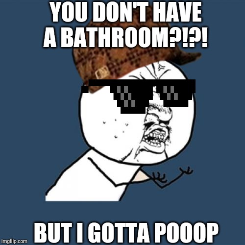Y U No Meme | YOU DON'T HAVE A BATHROOM?!?! BUT I GOTTA POOOP | image tagged in memes,y u no | made w/ Imgflip meme maker