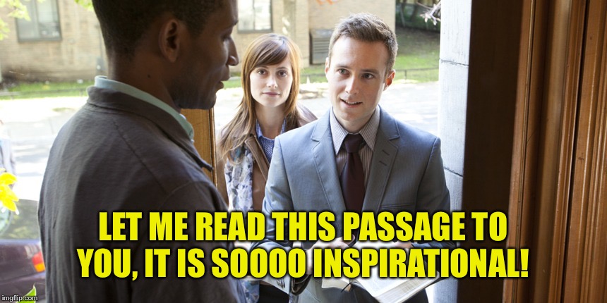 Jehovah's | LET ME READ THIS PASSAGE TO YOU, IT IS SOOOO INSPIRATIONAL! | image tagged in jehovah's | made w/ Imgflip meme maker