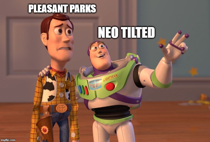 X, X Everywhere | PLEASANT PARKS; NEO TILTED | image tagged in memes,x x everywhere | made w/ Imgflip meme maker