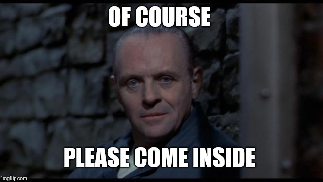 hannibal lecter silence of the lambs | OF COURSE PLEASE COME INSIDE | image tagged in hannibal lecter silence of the lambs | made w/ Imgflip meme maker