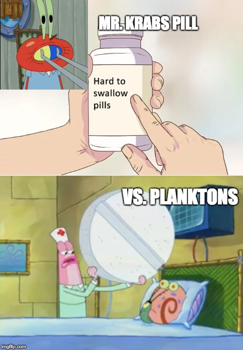 Mr. Krabs Pill VS Planktons | MR. KRABS PILL; VS. PLANKTONS | image tagged in spongebob,hard to swallow pills,plankton,mr krabs | made w/ Imgflip meme maker