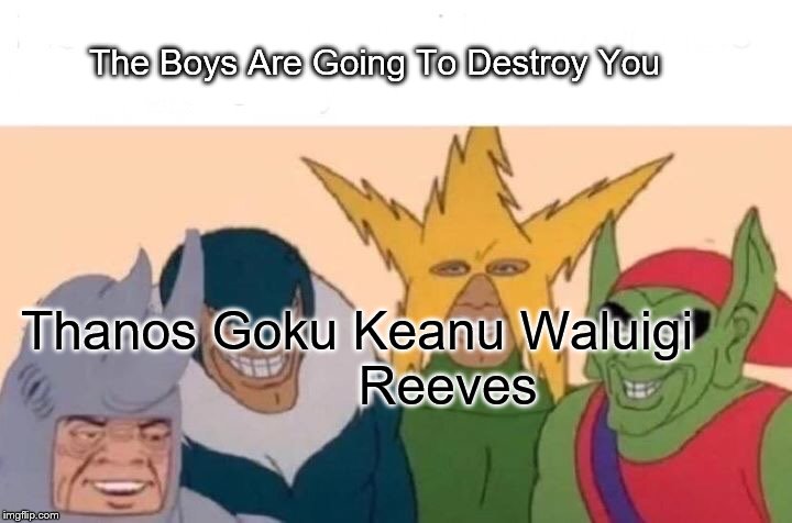 Me And The Boys Meme | The Boys Are Going To Destroy You; Thanos Goku Keanu Waluigi
                       Reeves | image tagged in memes,me and the boys | made w/ Imgflip meme maker