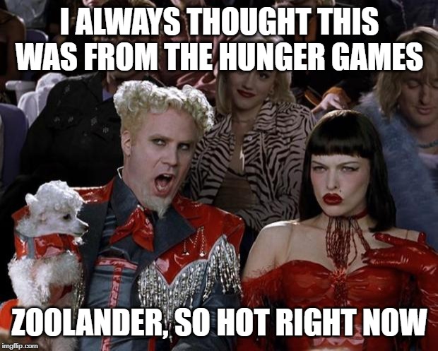 Mugatu So Hot Right Now Meme | I ALWAYS THOUGHT THIS WAS FROM THE HUNGER GAMES ZOOLANDER, SO HOT RIGHT NOW | image tagged in memes,mugatu so hot right now | made w/ Imgflip meme maker