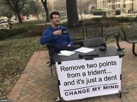 Change My Mind | Remove two points from a trident...
and it's just a dent | image tagged in memes,change my mind | made w/ Imgflip meme maker