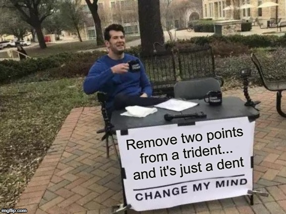 Change My Mind Meme | Remove two points from a trident...
and it's just a dent | image tagged in memes,change my mind | made w/ Imgflip meme maker