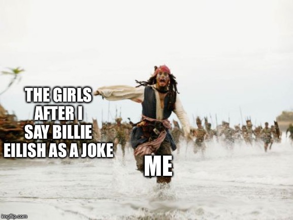 Jack Sparrow Being Chased | THE GIRLS AFTER I SAY BILLIE EILISH AS A JOKE; ME | image tagged in memes,jack sparrow being chased | made w/ Imgflip meme maker
