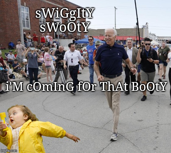 Swiggity Swooty | sWiGgItY sWoOtY; i'M cOmInG fOr ThAt BoOtY | image tagged in creepy joe biden,swiggity swooty,when you see the booty | made w/ Imgflip meme maker