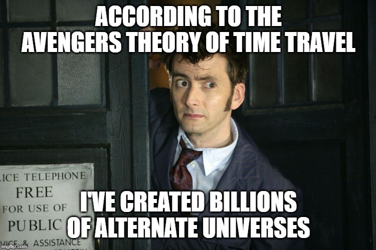 That Moment When Dr. Who | ACCORDING TO THE AVENGERS THEORY OF TIME TRAVEL; I'VE CREATED BILLIONS OF ALTERNATE UNIVERSES | image tagged in that moment when dr who | made w/ Imgflip meme maker