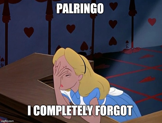 Alice in Wonderland Face Palm Facepalm | PALRINGO I COMPLETELY FORGOT | image tagged in alice in wonderland face palm facepalm | made w/ Imgflip meme maker