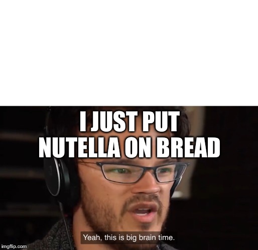 Yeah, this is big brain time | I JUST PUT NUTELLA ON BREAD | image tagged in yeah this is big brain time | made w/ Imgflip meme maker