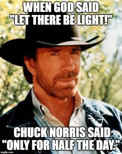 On the First Day... | WHEN GOD SAID "LET THERE BE LIGHT!"; CHUCK NORRIS SAID "ONLY FOR HALF THE﻿ DAY." | image tagged in memes,chuck norris | made w/ Imgflip meme maker