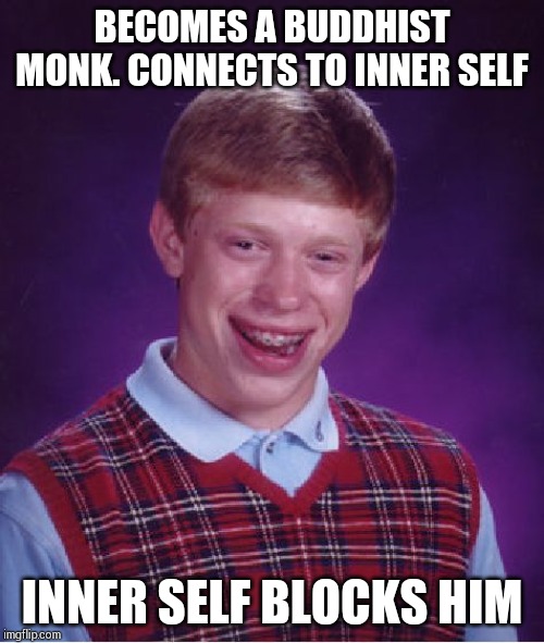 Spirituality doesn't work either !! | BECOMES A BUDDHIST MONK. CONNECTS TO INNER SELF; INNER SELF BLOCKS HIM | image tagged in memes,bad luck brian | made w/ Imgflip meme maker