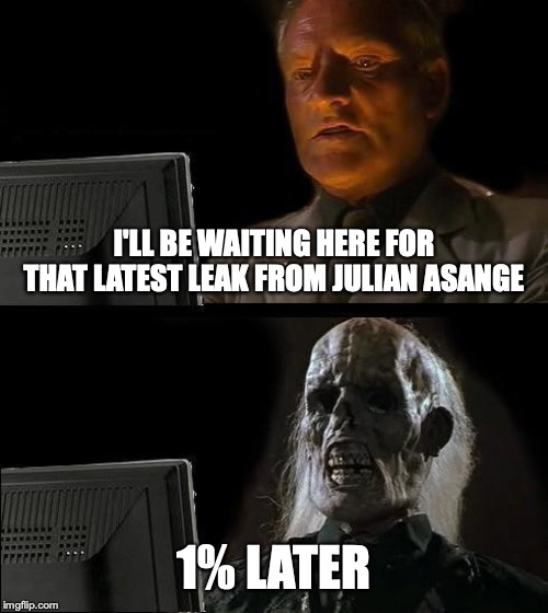 I'll Just Wait Here Meme | I'LL BE WAITING HERE FOR THAT LATEST LEAK FROM JULIAN ASANGE; 1% LATER | image tagged in memes,ill just wait here | made w/ Imgflip meme maker