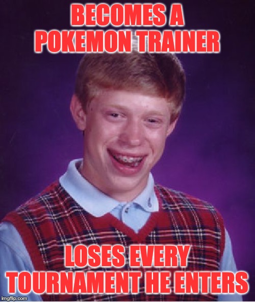 Bad Luck Brian Meme | BECOMES A POKEMON TRAINER; LOSES EVERY TOURNAMENT HE ENTERS | image tagged in memes,bad luck brian | made w/ Imgflip meme maker