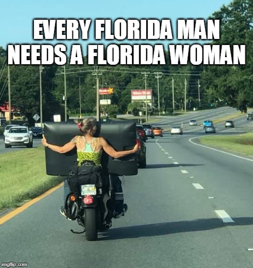 Florida Woman | EVERY FLORIDA MAN NEEDS A FLORIDA WOMAN | image tagged in florida man | made w/ Imgflip meme maker
