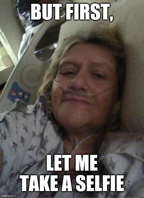 Hospital selfie | BUT FIRST, LET ME TAKE A SELFIE | image tagged in hospital selfie | made w/ Imgflip meme maker