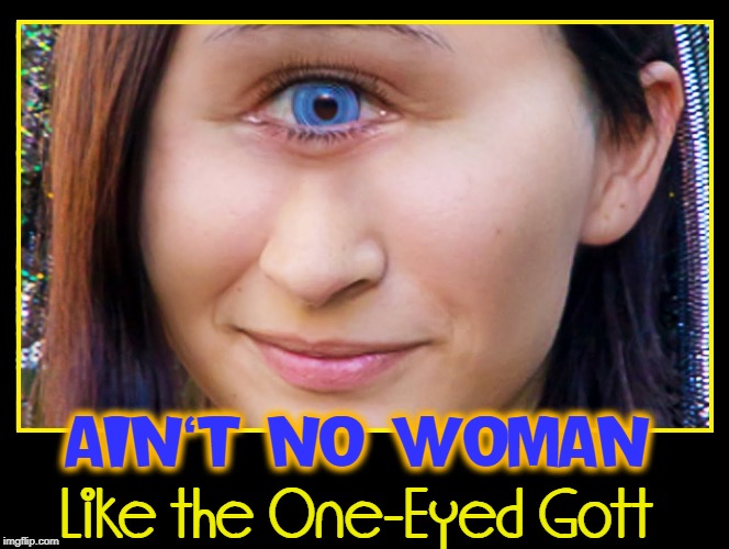 To Make Her Happy Doesn't Take A lot! | AIN'T NO WOMAN; Like the One-Eyed Gott | image tagged in vince vance,ain't no woman,like the one i got,four tops,cyclops,one eyed girl | made w/ Imgflip meme maker