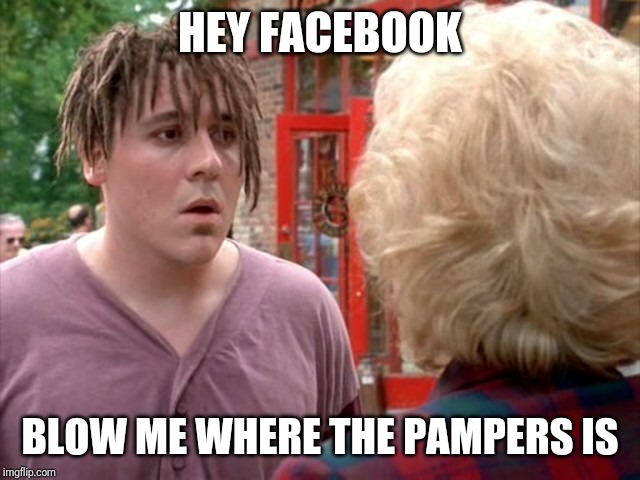 Gutter pampers | HEY FACEBOOK; BLOW ME WHERE THE PAMPERS IS | image tagged in gutter pampers | made w/ Imgflip meme maker